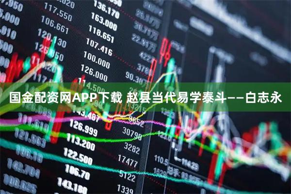 国金配资网APP下载 赵县当代易学泰斗——白志永