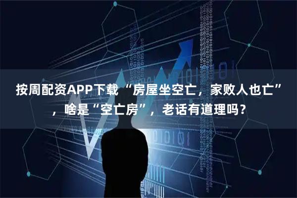 按周配资APP下载 “房屋坐空亡，家败人也亡”，啥是“空亡房”，老话有道理吗？