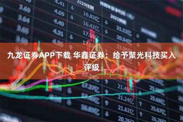 九龙证券APP下载 华鑫证券:给予聚光科技买入评级