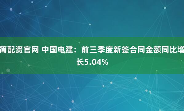 简配资官网 中国电建：前三季度新签合同金额同比增长5.04%