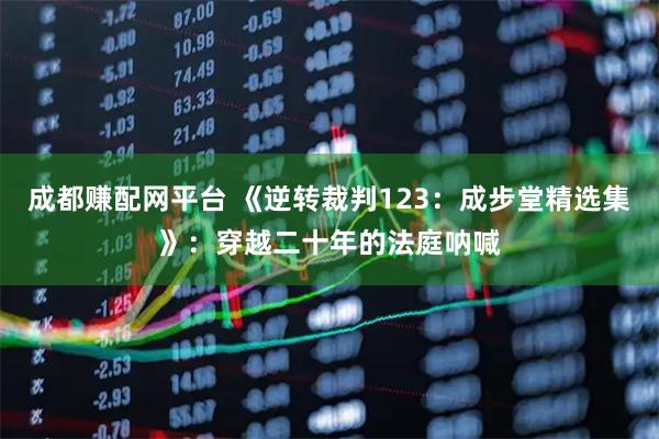 成都赚配网平台 《逆转裁判123：成步堂精选集》：穿越二十年的法庭呐喊