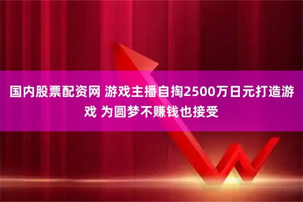 国内股票配资网 游戏主播自掏2500万日元打造游戏 为圆梦不赚钱也接受