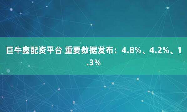 巨牛鑫配资平台 重要数据发布：4.8%、4.2%、1.3%