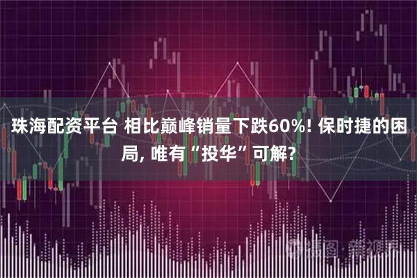 珠海配资平台 相比巅峰销量下跌60%! 保时捷的困局, 唯有“投华”可解?